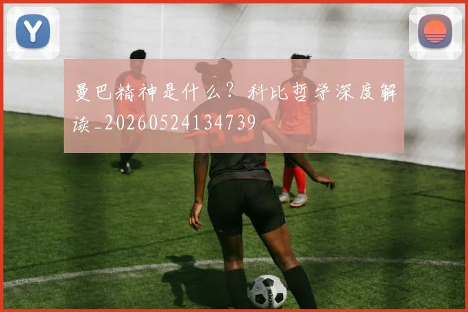 曼巴精神是什么？科比哲学深度解读_20260524134739