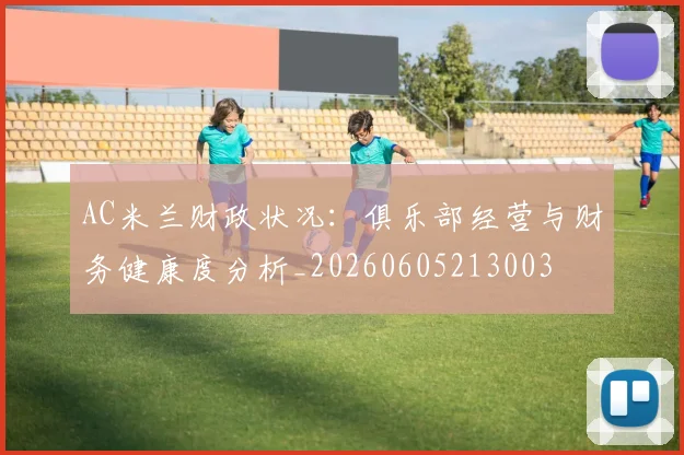 AC米兰财政状况：俱乐部经营与财务健康度分析_20260605213003