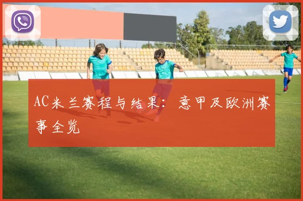 AC米兰赛程与结果：意甲及欧洲赛事全览
