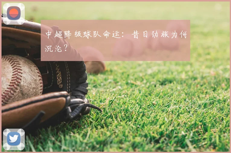 中超降级球队命运：昔日劲旅为何沉沦？